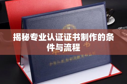 朱家尖揭秘专业认证证书制作的条件与流程